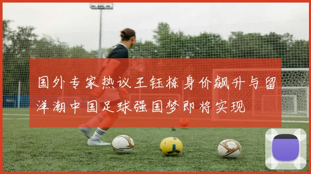 国外专家热议王钰栋身价飙升与留洋潮中国足球强国梦即将实现