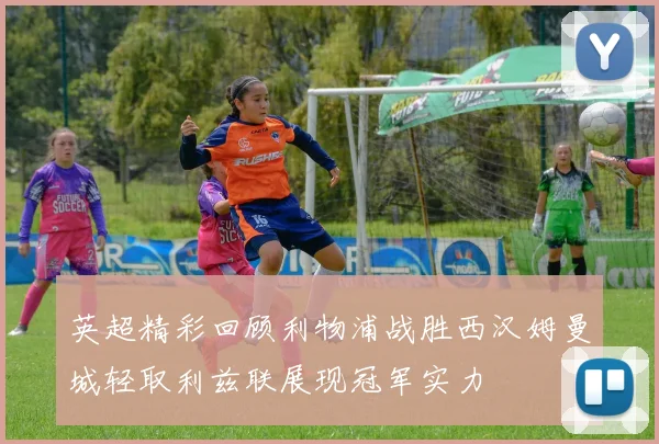 英超精彩回顾利物浦战胜西汉姆曼城轻取利兹联展现冠军实力