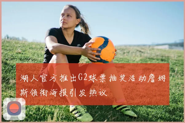 湖人官方推出G2球票抽奖活动詹姆斯领衔海报引发热议