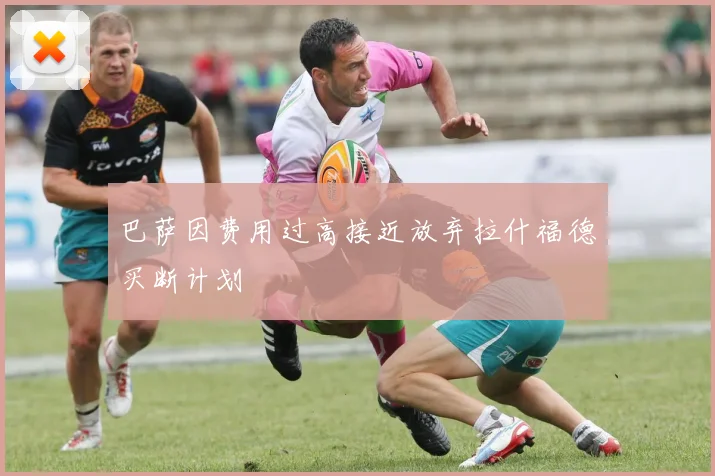 巴萨因费用过高接近放弃拉什福德买断计划