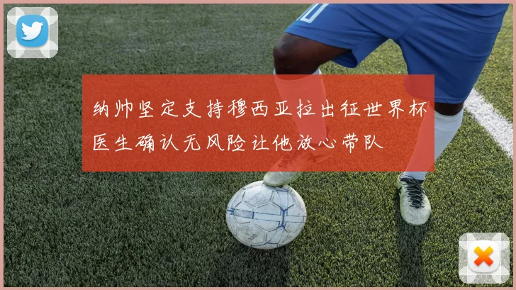 纳帅坚定支持穆西亚拉出征世界杯医生确认无风险让他放心带队