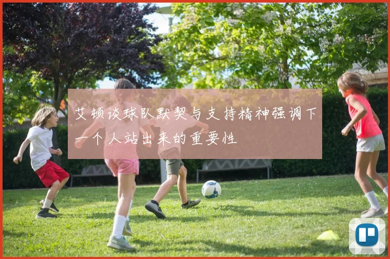 艾顿谈球队默契与支持精神强调下一个人站出来的重要性