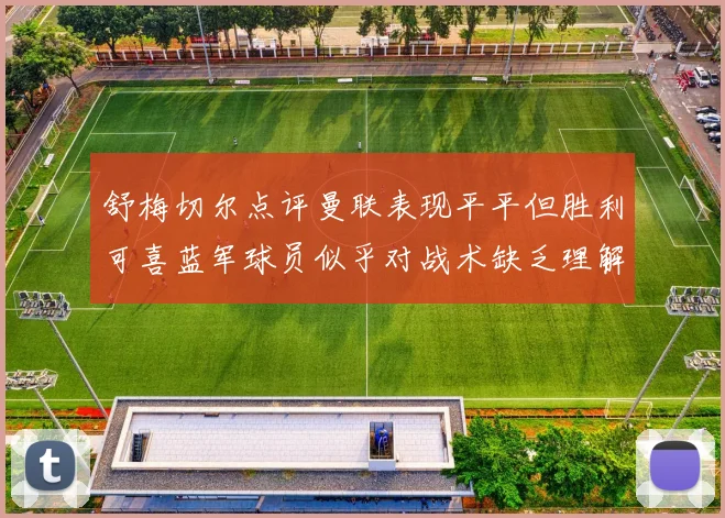 舒梅切尔点评曼联表现平平但胜利可喜蓝军球员似乎对战术缺乏理解