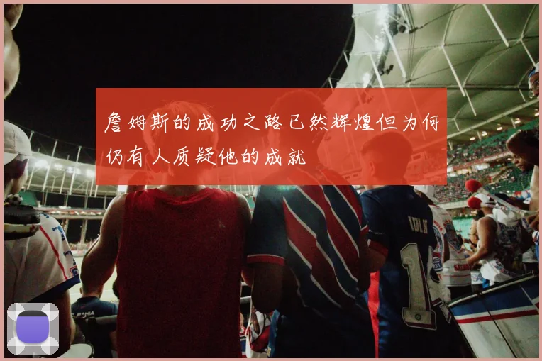詹姆斯的成功之路已然辉煌但为何仍有人质疑他的成就