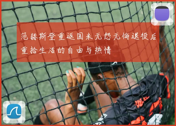 范赫斯登重返国米无怨无悔退役后重拾生活的自由与热情