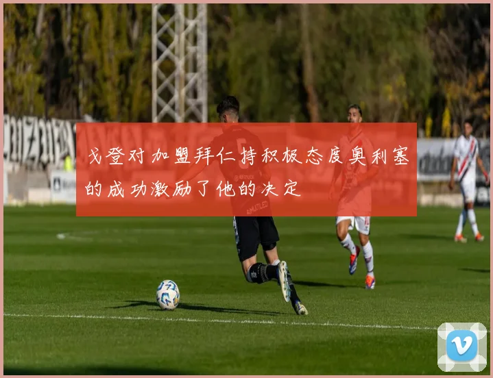 戈登对加盟拜仁持积极态度奥利塞的成功激励了他的决定