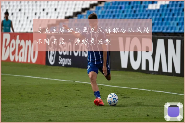 马竞主席回应草皮投诉称各队风格不同不应干涉球员发型