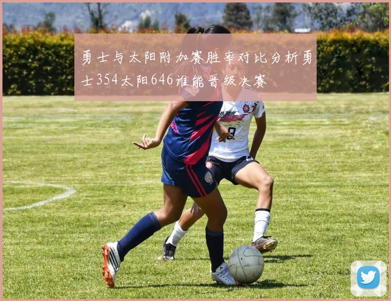 勇士与太阳附加赛胜率对比分析勇士354太阳646谁能晋级决赛