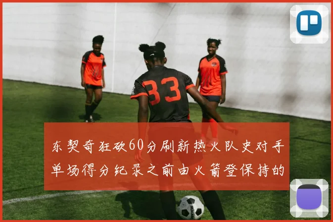 东契奇狂砍60分刷新热火队史对手单场得分纪录之前由火箭登保持的58分被打破