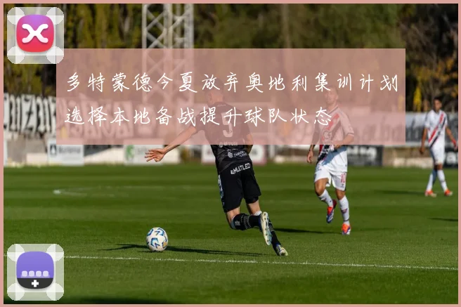 多特蒙德今夏放弃奥地利集训计划选择本地备战提升球队状态