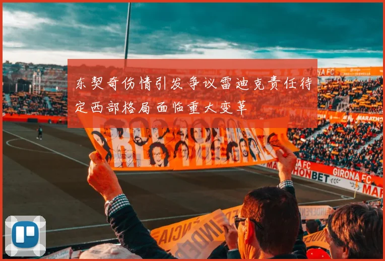东契奇伤情引发争议雷迪克责任待定西部格局面临重大变革