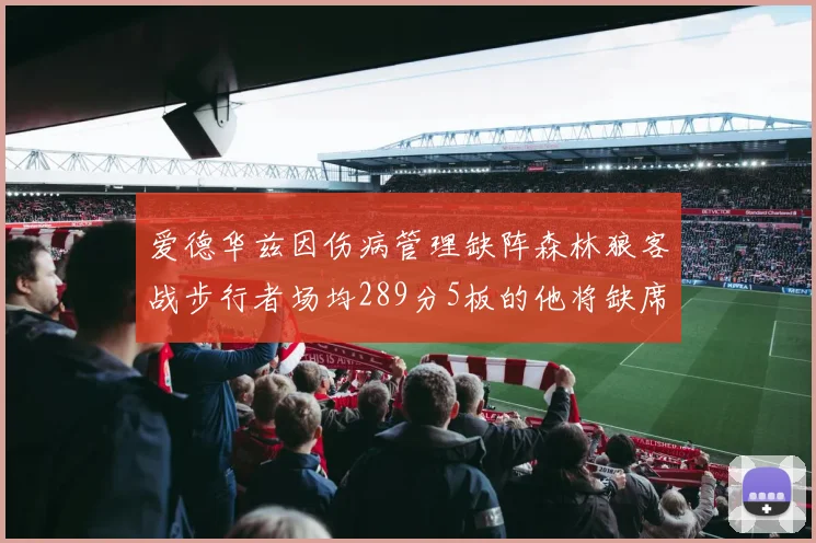 爱德华兹因伤病管理缺阵森林狼客战步行者场均289分5板的他将缺席比赛