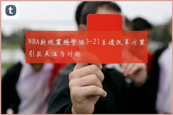 NBA新规震撼登场3-21乐透改革方案引发关注与讨论